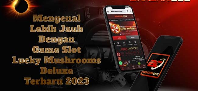 Mengenal Lebih Jauh Dengan Game Slot Lucky Mushrooms Deluxe Terbaru 2023