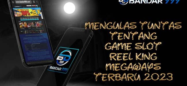 Mengulas Tuntas Tentang Game Slot Reel King Megaways Terbaru 2023